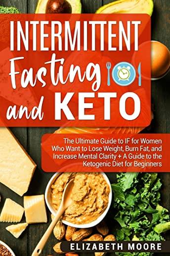Intermittent Fasting and Keto: The Ultimate Guide to IF for Women Who Want to Lose Weight, Burn Fat, and Increase Mental Clarity + A Guide to the Ket