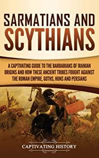 Sarmatians and Scythians: A Captivating Guide to the Barbarians of Iranian Origins and How These Ancient Tribes Fought Against the Roman Empire,