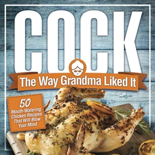 Cock, The Way Grandma Liked It: 50 Mouth-Watering Chicken Recipes That Will Blow Your Mind - A Delicious and Funny Chicken Recipe Cookbook That Will H