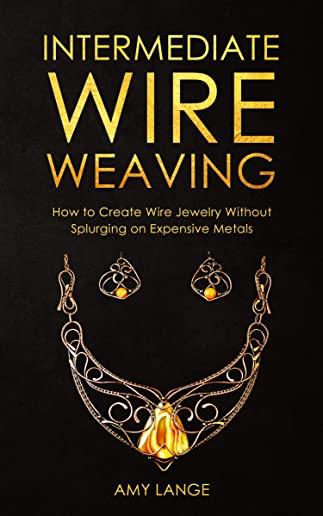Intermediate Wire Weaving: How to Make Wire Jewelry Without Splurging on Expensive Metals