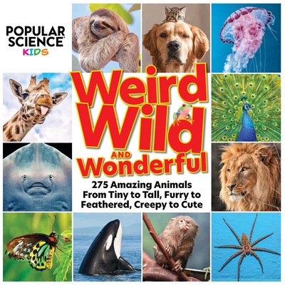 Popular Science Kids: Weird, Wild & Wonderful: 275 Amazing Animals from Tiny to Tall, Furry to Feathered, Creepy to Cute