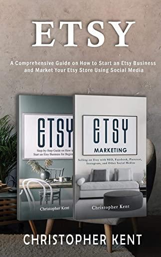 Etsy: A Comprehensive Guide on How to Start an Etsy Business and Market Your Etsy Store for Beginners: A Comprehensive Guide