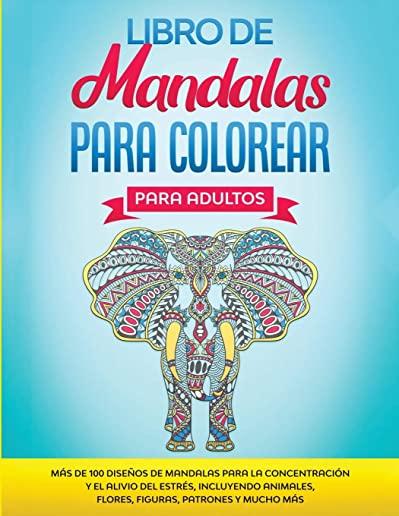 Libro de Mandalas Para Colorear Para Adultos: MÃ¡s de 100 DiseÃ±os de Mandalas Para La ConcentraciÃ³n Y el Alivio Del EstrÃ©s, Incluyendo Animales, Flores