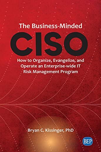 The Business-Minded CISO: How to Organize, Evangelize, and Operate an Enterprise-wide IT Risk Management Program