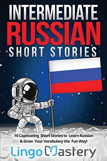Intermediate Russian Short Stories: 10 Captivating Short Stories to Learn Russian & Grow Your Vocabulary the Fun Way!