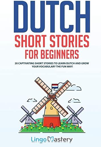 Dutch Short Stories for Beginners: 20 Captivating Short Stories to Learn Dutch & Grow Your Vocabulary the Fun Way!