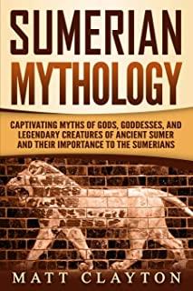 Sumerian Mythology: Captivating Myths of Gods, Goddesses, and Legendary Creatures of Ancient Sumer and Their Importance to the Sumerians