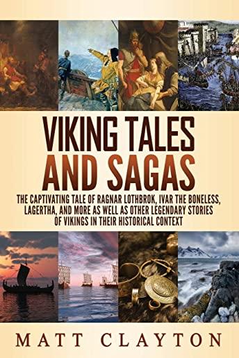 Viking Tales and Sagas: The Captivating Tale of Ragnar Lothbrok, Ivar the Boneless, Lagertha, and More as well as Other Legendary Stories of V