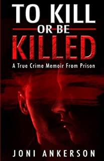 To Kill Or Be Killed: A True Crime Memoir From Prison