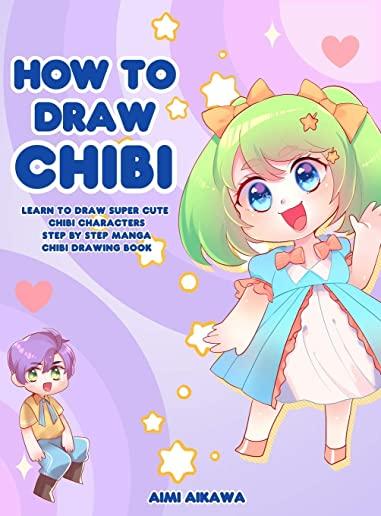 How to Draw Chibi: Learn to Draw Super Cute Chibi Characters - Step by Step Manga Chibi Drawing Book