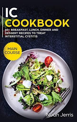 IC Cookbook: MAIN COURSE - 60+ Breakfast, Lunch, Dinner and Dessert Recipes to Treat Interstitial Cystitis