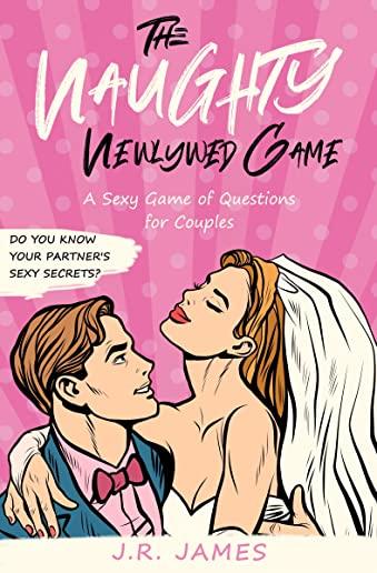 The Naughty Newlywed Game: A Sexy Game of Questions for Couples