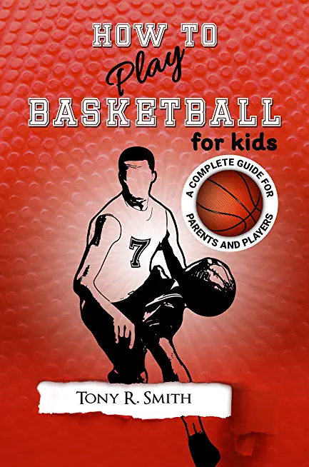 How to Play Basketball for Kids: : A Complete Guide for Parents and Players (149 Pages)