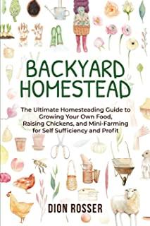 Backyard Homestead: The Ultimate Homesteading Guide to Growing Your Own Food, Raising Chickens, and Mini-Farming for Self Sufficiency and