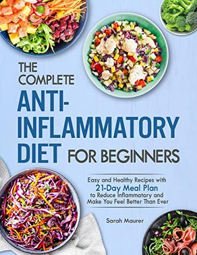 The Complete Anti-Inflammatory Diet for Beginners: Easy and Healthy Recipes with 21-Day Meal Plan to Reduce Inflammatory and Make You Feel Better Than