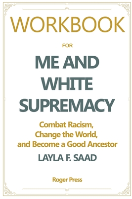 Workbook For Me and White Supremacy: Combat Racism, Change the World, and Become a Good Ancestor