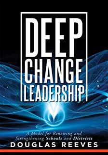 Deep Change Leadership: A Model for Renewing and Strengthening Schools and Districts (a Resource for Effective School Leadership and Change Ef