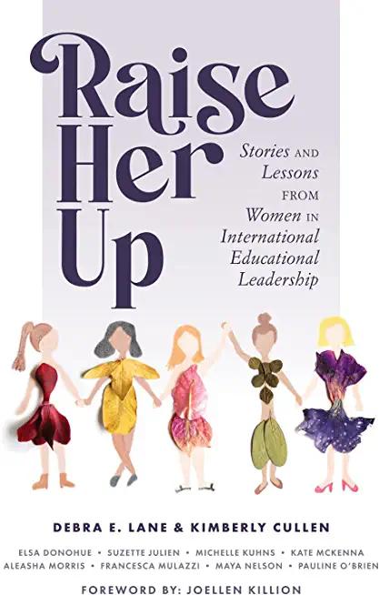 Raise Her Up: Stories and Lessons from Women in International Educational Leadership (a Collection of Inspiring Real Life Stories to