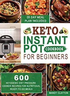 Keto Instant Pot Cookbook for Beginners: 600 Ketogenic Diet Pressure Cooker Recipes for Nutritious, Ready-to-Go Meals (28 Days Meal Plan Included)