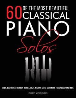 60 Of The Most Beautiful Classical Piano Solos: Bach, Beethoven, Debussy, Handel, Liszt, Mozart, Satie, Schumann, Tchaikovsky and more