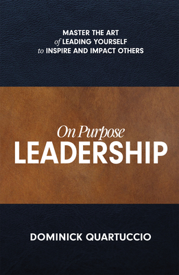 On Purpose Leadership: Master the Art of Leading Yourself to Inspire and Impact Others
