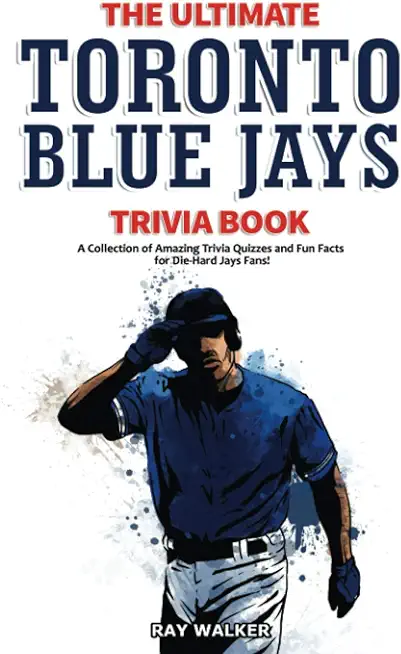 The Ultimate Toronto Blue Jays Trivia Book: A Collection of Amazing Trivia Quizzes and Fun Facts for Die-Hard Blue Jays Fans!