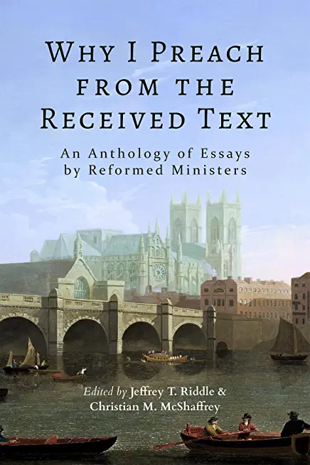 Why I Preach from the Received Text: An Anthology of Essays by Reformed Ministers