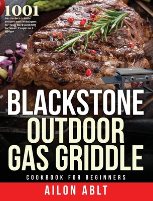 Blackstone Outdoor Gas Griddle Cookbook for Beginners: 1001-Day Perfect Griddle Recipes and Techniques for Tasty Backyard BBQ for Smart People on A Bu