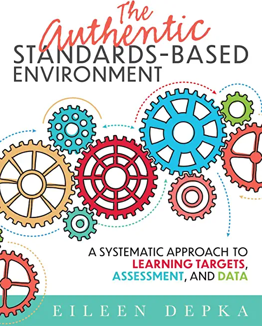 The Authentic Standards-Based Environment: A Systematic Approach to Learning Targets, Assessment, and Data (a Practical Guide to Standards-Based Learn