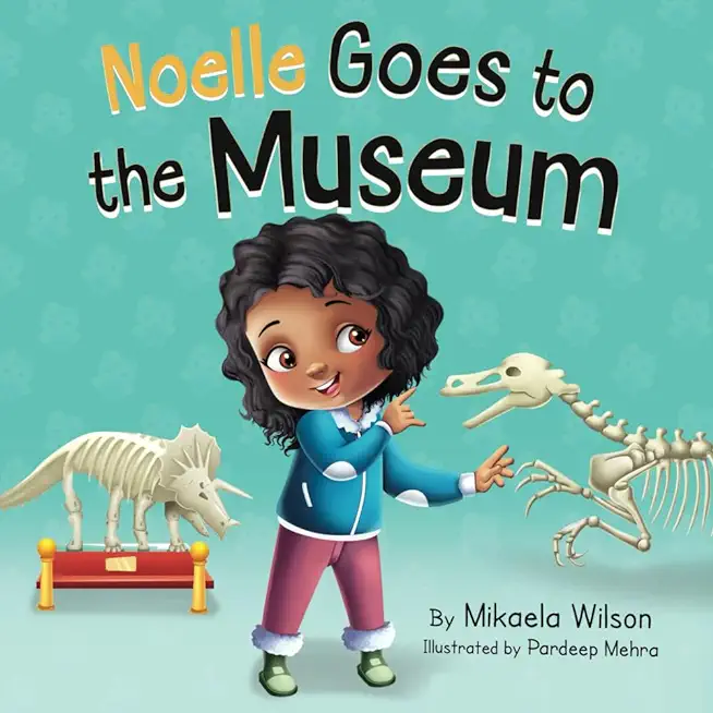 Noelle Goes to the Museum: A Story About New Adventures and Making Learning Fun for Kids Ages 2-8