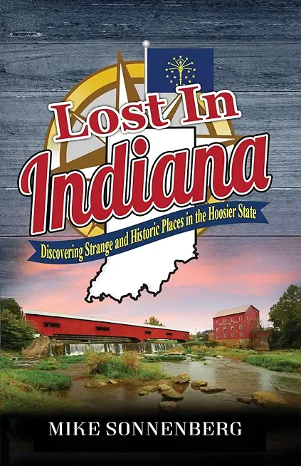 Lost In Indiana: Discovering Strange and Historic Places in the Hoosier State