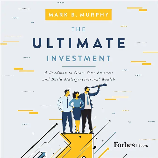 The Ultimate Investment: A Roadmap to Grow Your Business and Build Multigenerational Wealth