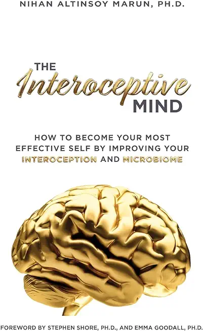 The Interoceptive Mind: How to Become Your Most Effective Self by Improving Your Interoception and Microbiome