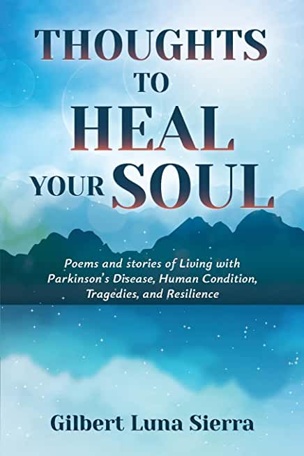 Thoughts to Heal Your Soul: Poems and stories of Living with Parkinson's Disease, Human Condition, Tragedies, and Resilience