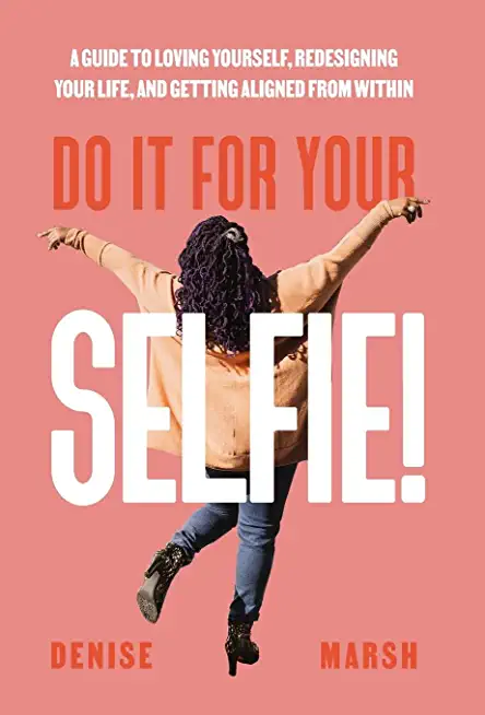 Do It For Your SELFIE!: A Guide to Loving Yourself, Redesigning Your Life, and Getting Aligned from Within