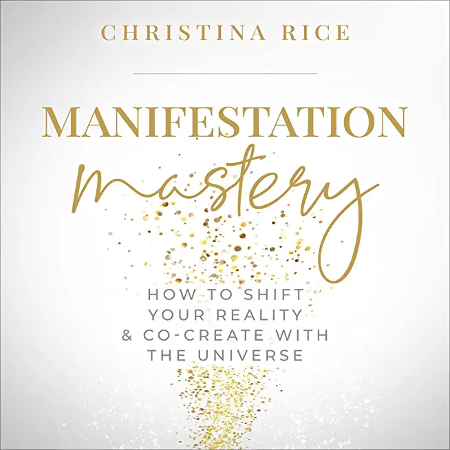 Manifestation Mastery: How to Shift Your Reality & Co-Create with the Universe﻿