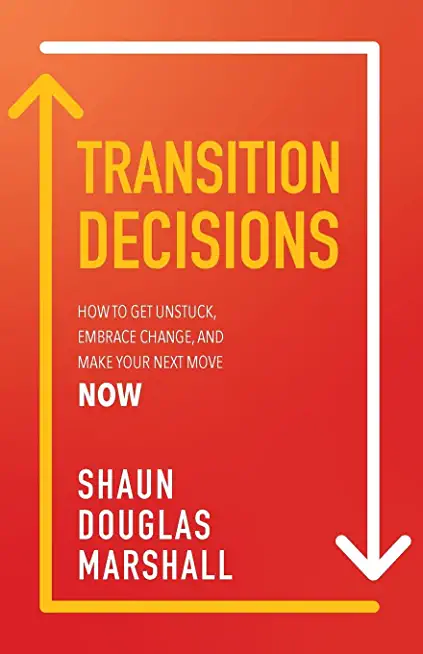 Transition Decisions: How to Get Unstuck, Embrace Change, and Make Your Next Move Now