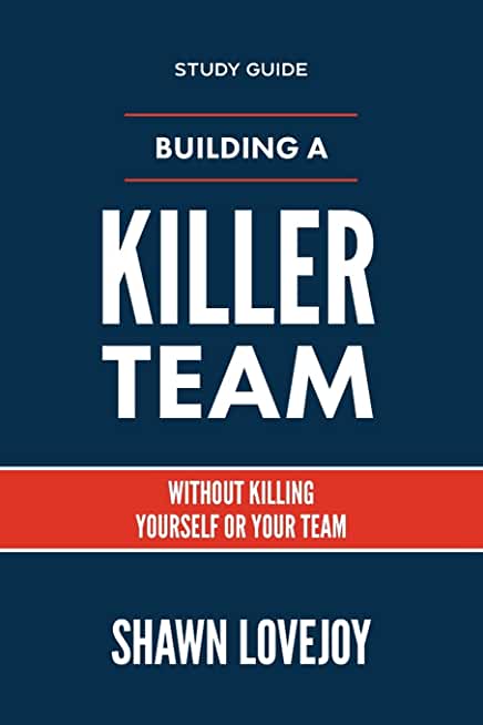 Building a Killer Team - Study Guide: Without Killing Yourself or Your Team