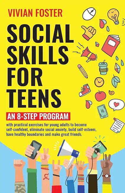 Social Skills for Teens: An 8-step Program with practical exercises for young adults to become self-confident, eliminate social anxiety, build
