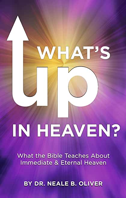 What's Up In Heaven?: What The Bible Teaches About Immediate And Eternal Heaven