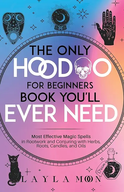 The Only Hoodoo for Beginners Book You'll Ever Need: Most Effective Magic Spells in Rootwork and Conjuring with Herbs, Roots, Candles, and Oils