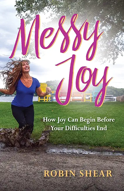 Messy Joy: How Joy Can Begin Before Your Difficulties End