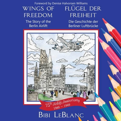 Wings of Freedom FlÃ¼gel der Freiheit: The Story of the Berlin Airlift Die Geschichte der Berliner LuftbrÃ¼cke