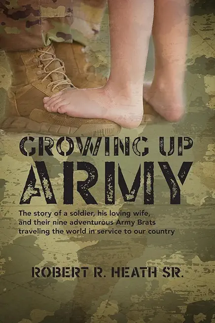 Growing up Army: The story of a soldier, his loving wife, and their nine adventurous Army Brats traveling the world in service to our c