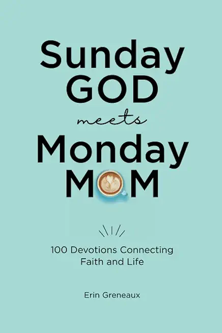 Sunday God Meets Monday Mom: 100 Devotions Connecting Faith and Life