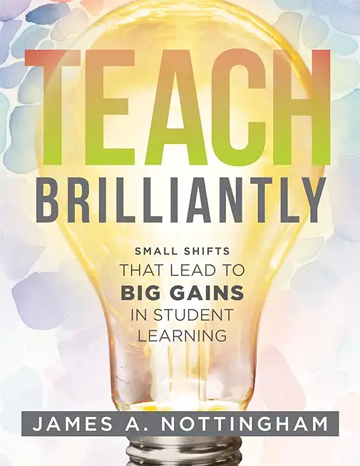 Teach Brilliantly: Small Shifts That Lead to Big Gains in Student Learning (the Big Book of Quick Tips Every K-12 Teacher Needs to Improv
