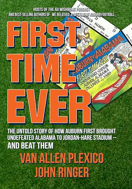 First Time Ever: The Untold Story of How Auburn First Brought Undefeated Alabama to Jordan-Hare Stadium--and Beat Them