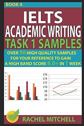 Ielts Academic Writing Task 1 Samples: Over 50 High Quality Samples for Your Reference to Gain a High Band Score 8.0+ in 1 Week (Book 4)