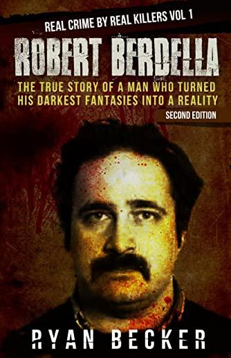 Robert Berdella: The True Story of a Man Who Turned His Darkest Fantasies Into a Reality