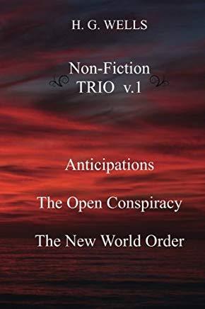 H. G. Wells Non-Fiction TRIO v.1: Anticipations, The Open Conspiracy, The New World Order